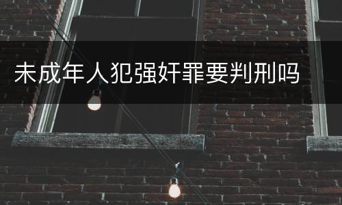 未成年人犯强奸罪要判刑吗