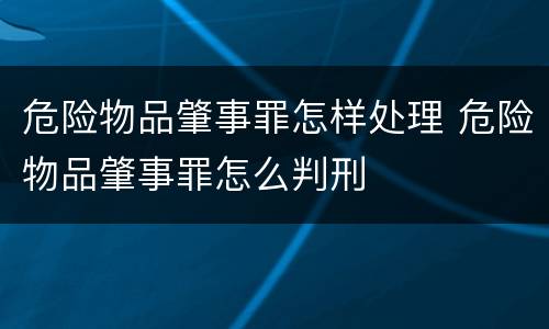 危险物品肇事罪怎样处理 危险物品肇事罪怎么判刑