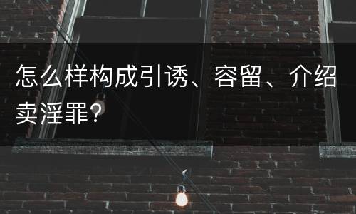 怎么样构成引诱、容留、介绍卖淫罪?