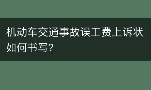 机动车交通事故误工费上诉状如何书写？
