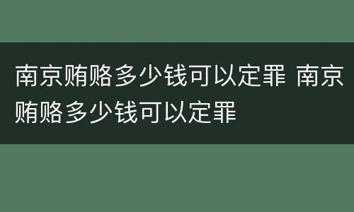 南京贿赂多少钱可以定罪 南京贿赂多少钱可以定罪