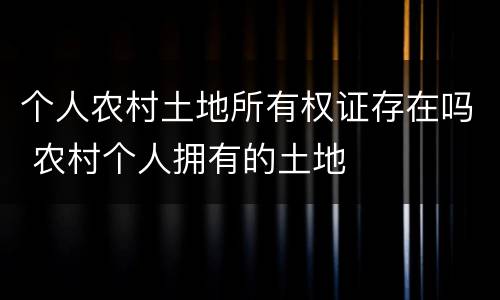 个人农村土地所有权证存在吗 农村个人拥有的土地