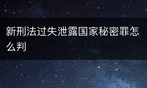 新刑法过失泄露国家秘密罪怎么判