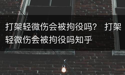 打架轻微伤会被拘役吗？ 打架轻微伤会被拘役吗知乎