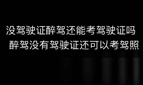 没驾驶证醉驾还能考驾驶证吗 醉驾没有驾驶证还可以考驾照