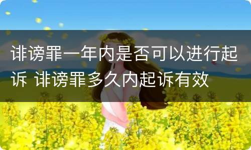 诽谤罪一年内是否可以进行起诉 诽谤罪多久内起诉有效