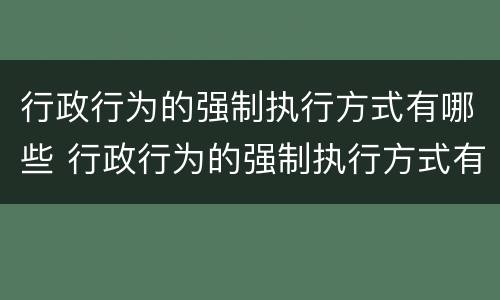 行政行为的强制执行方式有哪些 行政行为的强制执行方式有哪些类型
