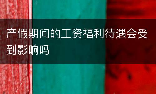 产假期间的工资福利待遇会受到影响吗