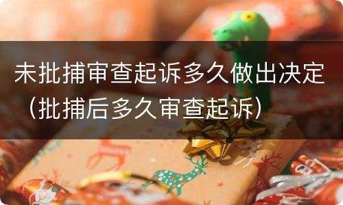 未批捕审查起诉多久做出决定（批捕后多久审查起诉）