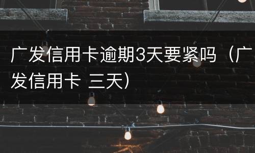 广发信用卡逾期3天要紧吗（广发信用卡 三天）