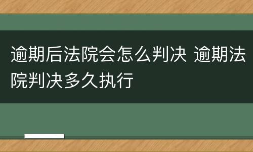 逾期后法院会怎么判决 逾期法院判决多久执行