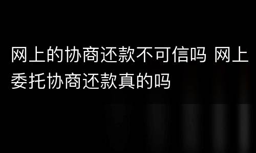 网上的协商还款不可信吗 网上委托协商还款真的吗
