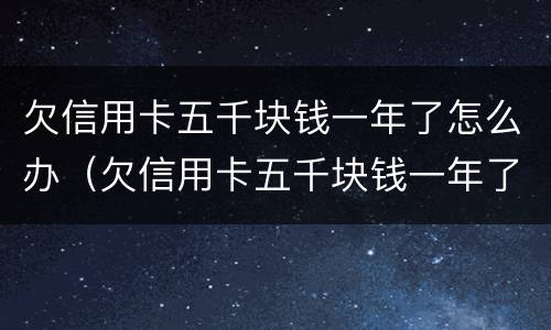 欠信用卡五千块钱一年了怎么办（欠信用卡五千块钱一年了怎么办理）