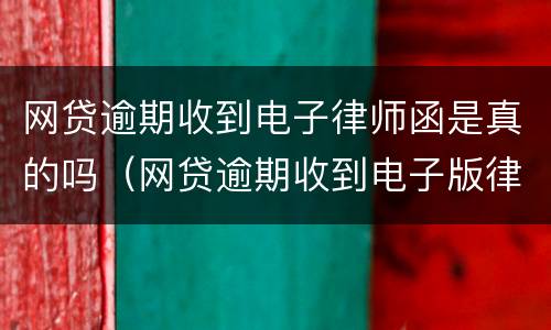网贷逾期收到电子律师函是真的吗（网贷逾期收到电子版律师函）