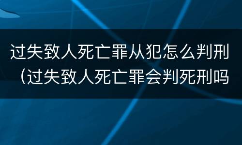 过失致人死亡罪从犯怎么判刑（过失致人死亡罪会判死刑吗）