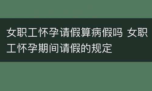 女职工怀孕请假算病假吗 女职工怀孕期间请假的规定