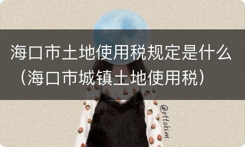 海口市土地使用税规定是什么（海口市城镇土地使用税）
