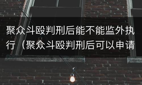 聚众斗殴判刑后能不能监外执行（聚众斗殴判刑后可以申请监外执行吗）