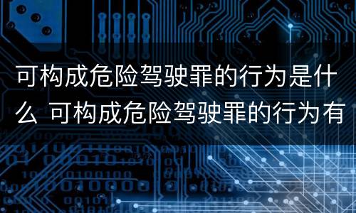 可构成危险驾驶罪的行为是什么 可构成危险驾驶罪的行为有哪些