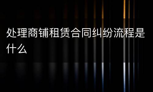 处理商铺租赁合同纠纷流程是什么