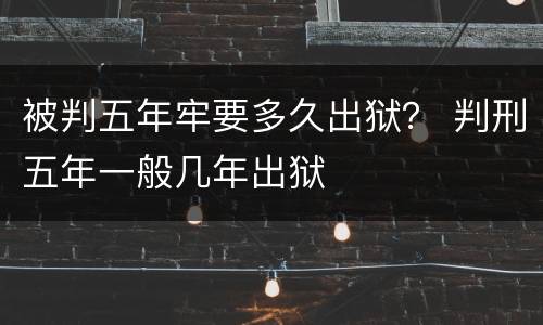 被判五年牢要多久出狱？ 判刑五年一般几年出狱
