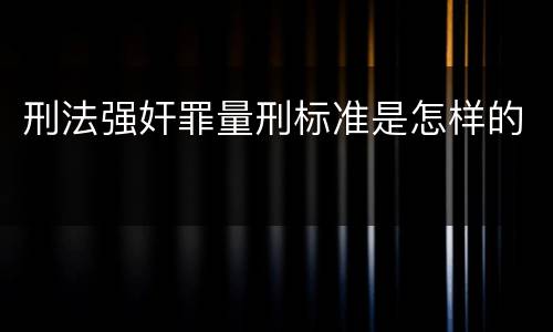 刑法强奸罪量刑标准是怎样的