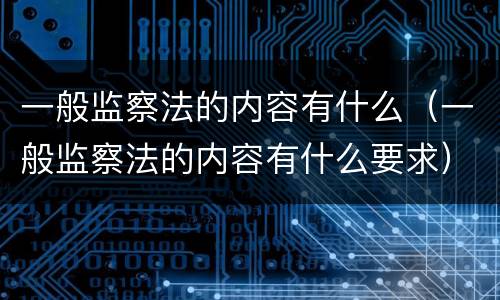 一般监察法的内容有什么（一般监察法的内容有什么要求）