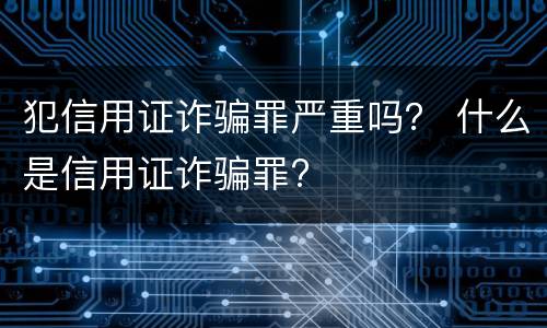 犯信用证诈骗罪严重吗？ 什么是信用证诈骗罪?