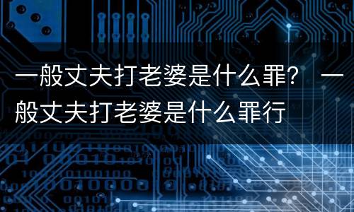 一般丈夫打老婆是什么罪？ 一般丈夫打老婆是什么罪行