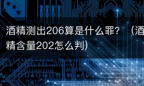 酒精测出206算是什么罪？（酒精含量202怎么判）