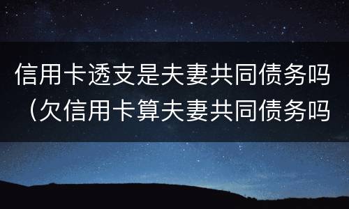 信用卡透支是夫妻共同债务吗（欠信用卡算夫妻共同债务吗）