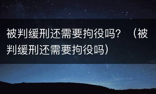 被判缓刑还需要拘役吗？（被判缓刑还需要拘役吗）