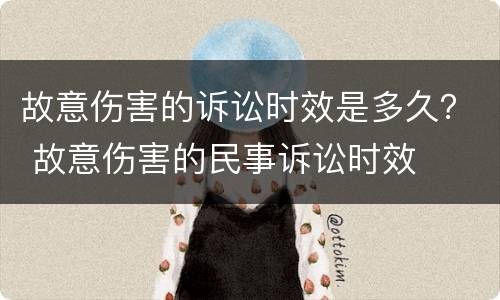 故意伤害的诉讼时效是多久？ 故意伤害的民事诉讼时效