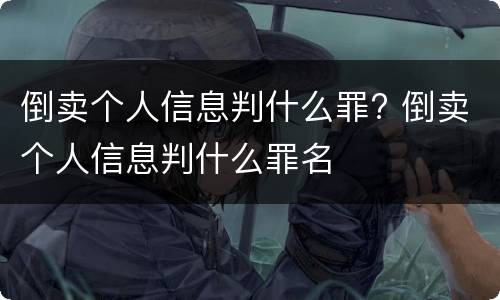 倒卖个人信息判什么罪? 倒卖个人信息判什么罪名