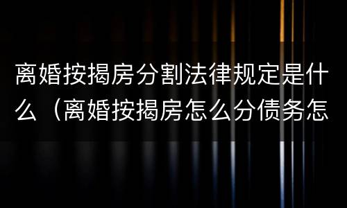 离婚按揭房分割法律规定是什么（离婚按揭房怎么分债务怎么分）