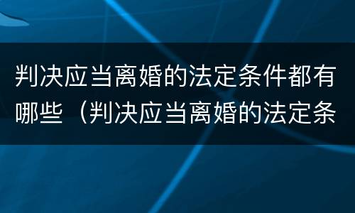 判决应当离婚的法定条件都有哪些（判决应当离婚的法定条件都有哪些内容）