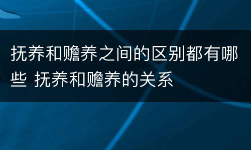 抚养和赡养之间的区别都有哪些 抚养和赡养的关系