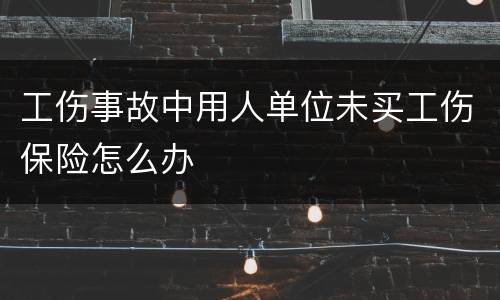 工伤事故中用人单位未买工伤保险怎么办