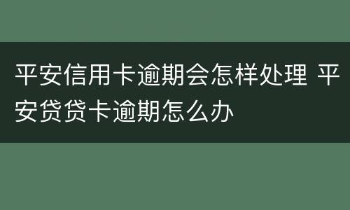 平安信用卡逾期会怎样处理 平安贷贷卡逾期怎么办