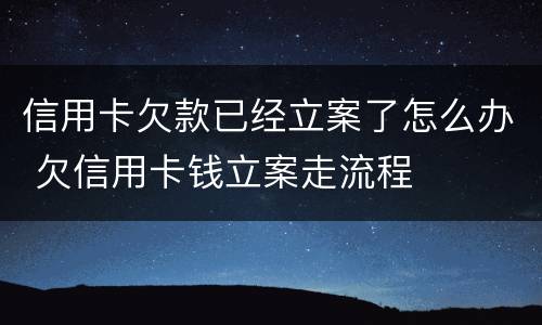 信用卡欠款已经立案了怎么办 欠信用卡钱立案走流程