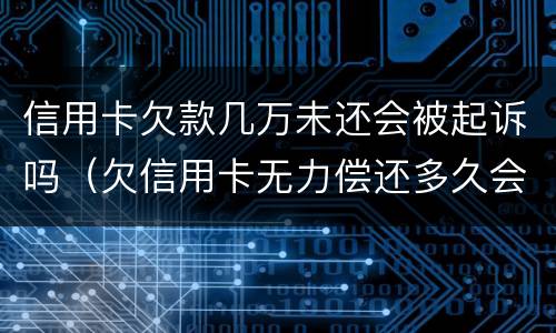 信用卡欠款几万未还会被起诉吗（欠信用卡无力偿还多久会被起诉）