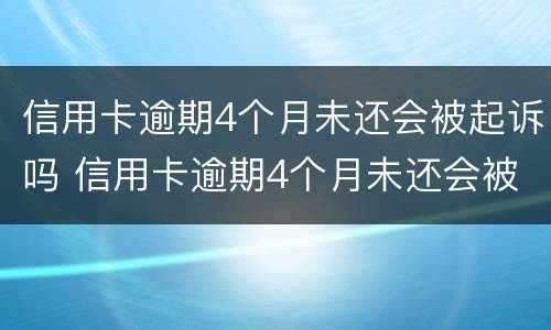 信用卡逾期4个月未还会被起诉吗 信用卡逾期4个月未还会被起诉吗知乎