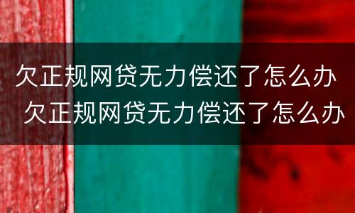 欠正规网贷无力偿还了怎么办 欠正规网贷无力偿还了怎么办呢