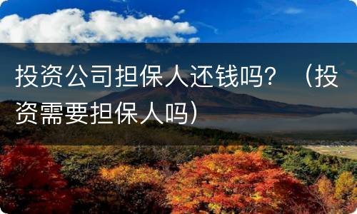 投资公司担保人还钱吗？（投资需要担保人吗）