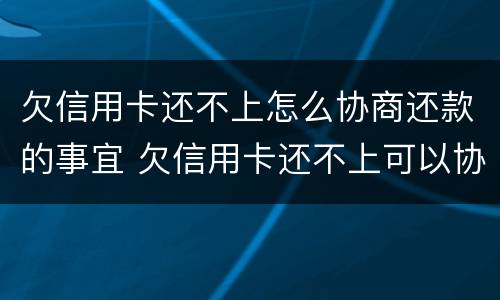 欠信用卡还不上怎么协商还款的事宜 欠信用卡还不上可以协商还款吗