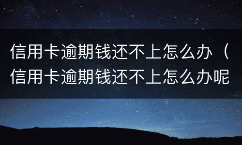 信用卡逾期钱还不上怎么办（信用卡逾期钱还不上怎么办呢）