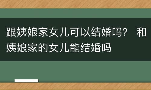 跟姨娘家女儿可以结婚吗？ 和姨娘家的女儿能结婚吗