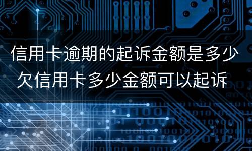 信用卡逾期的起诉金额是多少 欠信用卡多少金额可以起诉