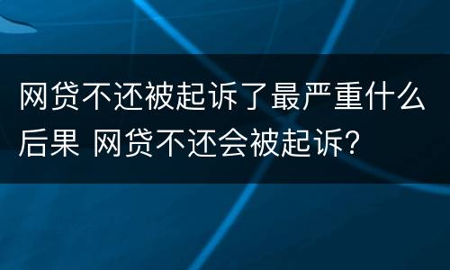 网贷不还被起诉了最严重什么后果 网贷不还会被起诉?