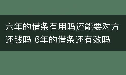 六年的借条有用吗还能要对方还钱吗 6年的借条还有效吗